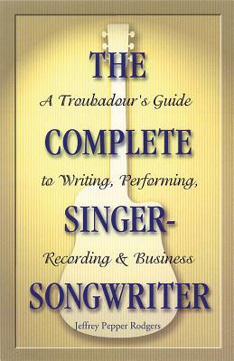 The Complete Singer-Songwriter: A Troubadour's Guide to Writing, Performing, Recording & Business Cover Image
