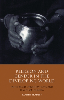 Religion and Gender in the Developing World: Faith-Based Organizations and Feminism in India (Library of Development Studies)