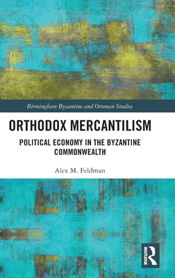 Orthodox Mercantilism: Political Economy in the Byzantine Commonwealth (Birmingham Byzantine and Ottoman Studies) Cover Image