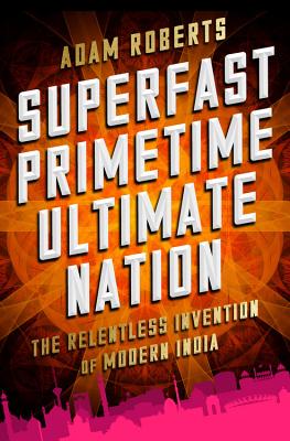 Superfast Primetime Ultimate Nation: The Relentless Invention of Modern India Cover Image