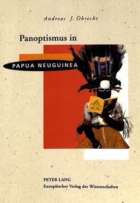 Panoptismus in Papua Neuguinea: Akkulturation Und Sozialer Wandel in Ehemals Segmentaeren Gesellschaften By Andreas J. Obrecht Cover Image