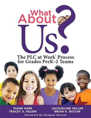 What about Us?: The Plc Process for Grades Prek-2 Teams (a Guide to Implementing the Plc at Work Process in Early Childhood Education By Diane Kerr, Tracey A. Hulen, Jacqueline Heller Cover Image