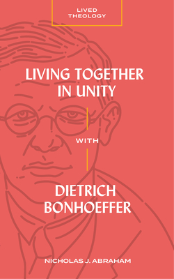 Living Together in Unity with Dietrich Bonhoeffer By Nicholas J. Abraham, Michael A. G. Haykin (Editor) Cover Image