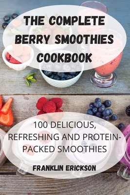 The Complete Berry Smoothies Cookbook By Franklin Erickson Cover Image