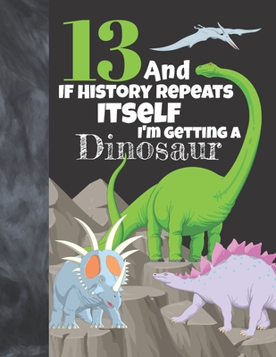 13 And If History Repeats Itself I'm Getting A Dinosaur: Prehistoric Sketchbook Activity Book Gift For Teen Boys & Girls - Funny Quote Jurassic Sketch By Not So Boring Sketchbooks Cover Image