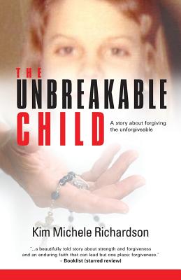 The Unbreakable Child: A story about forgiving the unforgivable By Kim Michele Richardson Cover Image