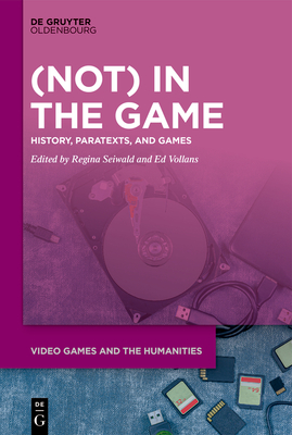 (Not) in the Game: History, Paratexts, and Games By Regina Seiwald (Editor), Edwin Vollans (Editor) Cover Image