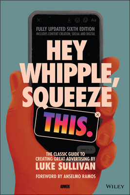 Hey Whipple, Squeeze This: The Classic Guide to Creating Great Advertising By Luke Sullivan, Anselmo Ramos (Foreword by) Cover Image