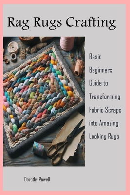 Rag Rugs Crafting: Basic Beginners Guide to Transforming Fabric Scraps into Amazing Looking Rugs Cover Image