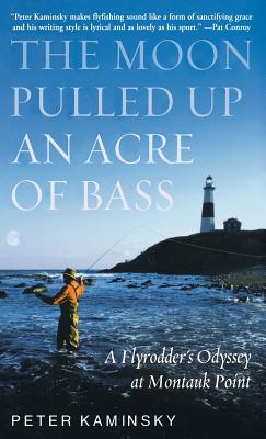 The Moon Pulled Up an Acre of Bass: A Flyrodder's Odyssey at Montauk Point By Peter Kaminsky Cover Image