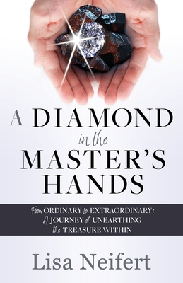 A Diamond in the Master's Hands: From Ordinary to Extraordinary: A Journey of Unearthing the Treasure Within Cover Image