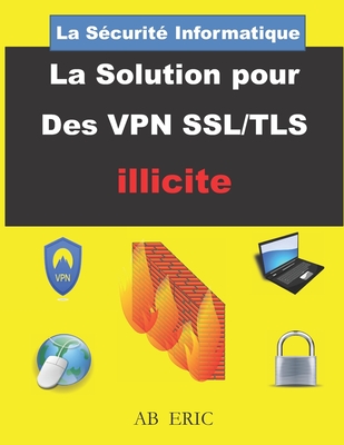 La Sécurité Informatique La Solution pour Des VPN SSL/TLS illicite: Sécurité Réseau Informatique, Réseau Privé Virtuel, VPN Cover Image