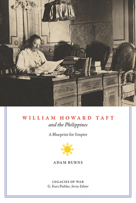 William Howard Taft and the Philippines: A Blueprint for Empire (Legacies of War) By Adam D. Burns Cover Image