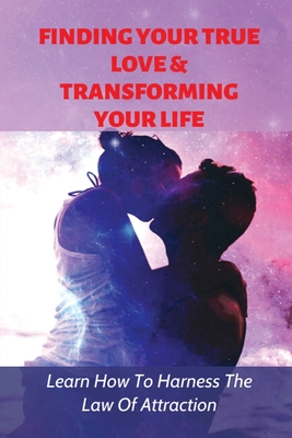 Finding Your True Love & Transforming Your Life: Learn How To Harness The Law Of Attraction: How To Become So Confident And Shiny By Mike Cabido Cover Image
