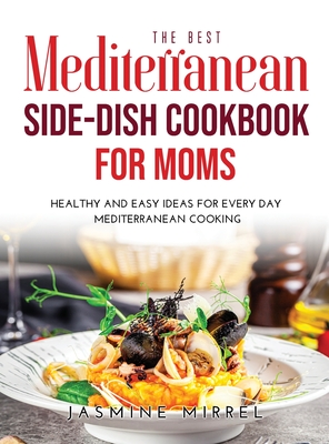 The Best Mediterranean Side-Dish Cookbook for Moms: Healthy and Easy Ideas for Everyday Mediterranean Cooking Cover Image