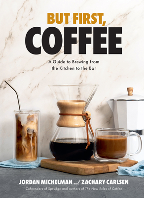 But First, Coffee: A Guide to Brewing from the Kitchen to the Bar By Jordan Michelman, Zachary Carlsen Cover Image
