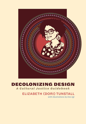 Decolonizing Design: A Cultural Justice Guidebook By Elizabeth (Dori) Tunstall, Ene Agi (Illustrator) Cover Image