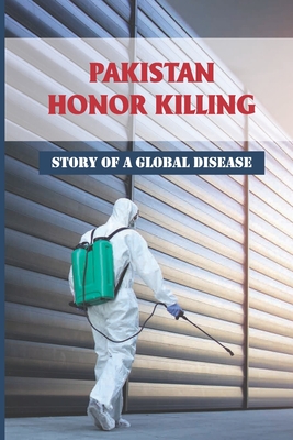 Pakistan Honor Killing: Story Of A Global Disease: How To Stop Honor Killings In Pakistan Cover Image