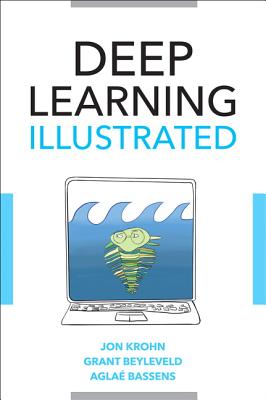 Deep Learning Illustrated: A Visual, Interactive Guide to Artificial Intelligence (Addison-Wesley Data & Analytics) By Jon Krohn, Grant Beyleveld, Aglaé Bassens Cover Image