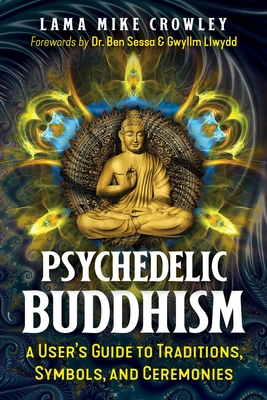 Psychedelic Buddhism: A User's Guide to Traditions, Symbols, and Ceremonies By Lama Mike Crowley, Dr. Ben Sessa (Foreword by), Gwyllm Llwydd (Foreword by) Cover Image