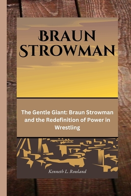 Braun Strowman: The Gentle Giant: Braun Strowman and the Redefinition of Power in Wrestling Cover Image