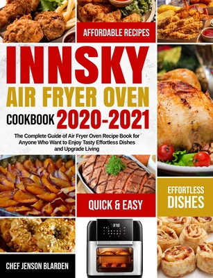 Innsky Air Fryer Oven Cookbook 2020-2021: The Complete Guide of Air Fryer Oven Recipe Book for Anyone Who Want to Enjoy Tasty Effortless Dishes and Up By Sarah Ghalib (Editor), Chef Jenson Blarden Cover Image