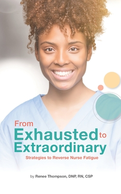From Exhausted to Extraordinary: Strategies to Reverse Nurse Fatigue By Renee Thompson Cover Image
