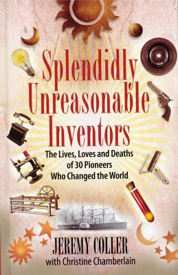 Splendidly Unreasonable Inventors: The Lives, Loves, and Deaths of 30 Pioneers Who Changed the World
