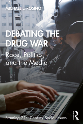 Debating the Drug War: Race, Politics, and the Media (Framing 21st Century Social Issues) By Michael Rosino Cover Image