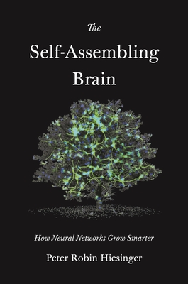The Self-Assembling Brain: How Neural Networks Grow Smarter By Peter Robin Hiesinger Cover Image