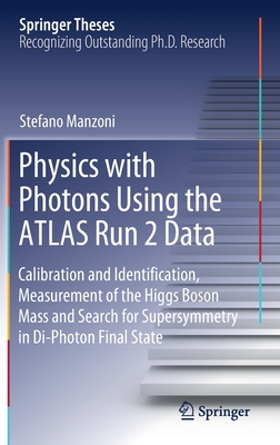 Physics with Photons Using the Atlas Run 2 Data: Calibration and Identiﬁcation, Measurement of the Higgs Boson Mass and Search for Supersymmetr (Springer Theses) By Stefano Manzoni Cover Image