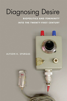 Diagnosing Desire: Biopolitics and Femininity into the Twenty-First Century (Abnormativities: Queer/Gender/Embodiment)