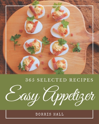 365 Selected Easy Appetizer Recipes: Not Just an Easy Appetizer