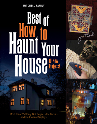 Best of How to Haunt Your House: More Than 25 Scary DIY Projects for Parties and Halloween Displays Cover Image