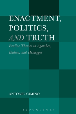 Enactment, Politics, and Truth: Pauline Themes in Agamben, Badiou, and Heidegger Enactment, Politics, and Truth: Pauline Themes in Agamben, Badiou, and Heidegger cover