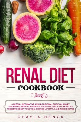 Renal Diet Cookbook: A Special Informative and Nutritional Guide on Kidney Disorders, Medical Advances, Food Tips That You Can Eat To Prese By Chayla Henck Cover Image
