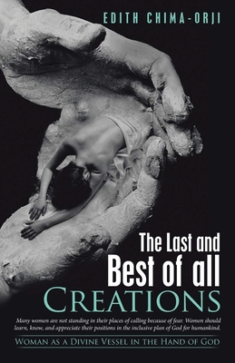 The Last and Best of All Creations: Woman as a Divine Vessel in the Hand of God By Edith Chima-Orji Cover Image