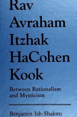 Rav Avraham Itzhak Hacohen Kook: Between Rationalism and Mysticism By Benjamin Ish-Shalom Cover Image