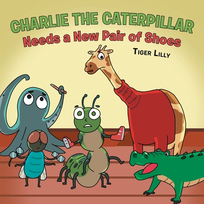 Charlie the Caterpillar Needs a New Pair of Shoes By Tiger Lilly Cover Image