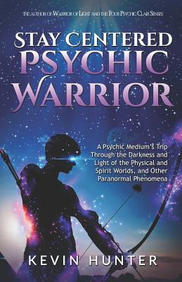 Stay Centered Psychic Warrior: A Psychic Medium's Trip Through the Darkness and Light of the Physical and Spirit Worlds, and Other Paranormal Phenome By Kevin Hunter Cover Image