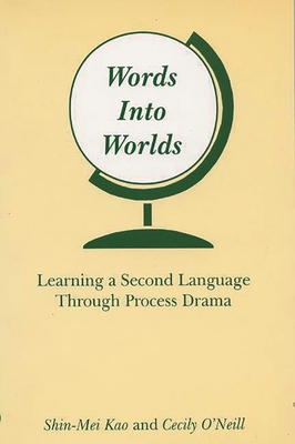 Words Into Worlds: Learning a Second Language Through Process Drama (Contemporary Studies in Second Language Learning) By Shin-Mei Kao, Cecily O'Neill Cover Image