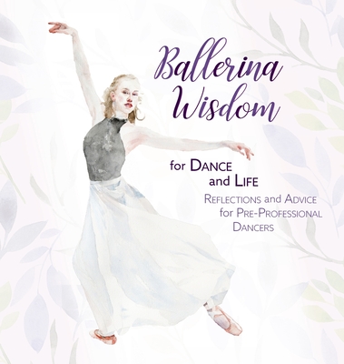 Ballerina Wisdom for Dance and Life: Reflections and Advice for Pre-Professional Dancers Cover Image