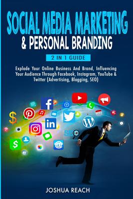 Social Media Marketing & Personal Branding: Explode Your Online Business And Brand, Influencing Your Audience Through Facebook, Instagram, YouTube & T By Joshua Reach Cover Image