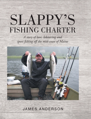 Slappy's Fishing Charter: A story of love, lobstering and sport fishing off the mid-coast of Maine By James Anderson Cover Image