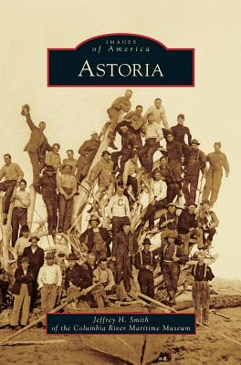 Astoria By Jeffrey H. Smith, Columbia River Martitime Museum, Columbia River Maritime Museum Cover Image