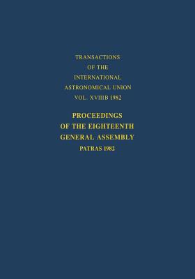 Proceedings of the Eighteenth General Assembly: Patras 1982 (International Astronomical Union Transactions #18)