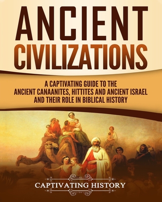 Ancient Civilizations: A Captivating Guide to the Ancient Canaanites, Hittites and Ancient Israel and Their Role in Biblical History Cover Image