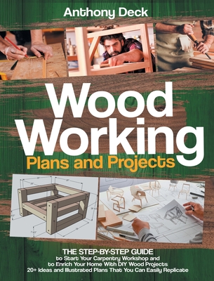 Woodworking Plans and Projects: The Step-by-Step Guide to Start Your Carpentry Workshop and to Enrich Your Home With DIY Wood Projects, 20+ Ideas and Cover Image