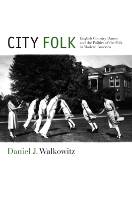 City Folk: English Country Dance and the Politics of the Folk in Modern America By Daniel J. Walkowitz Cover Image