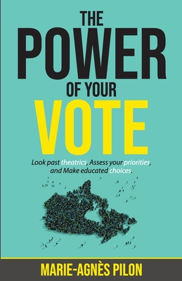 The Power of Your Vote: Look past theatrics, Assess your priorities, and Make educated choices By Marie-Agnès Pilon Cover Image